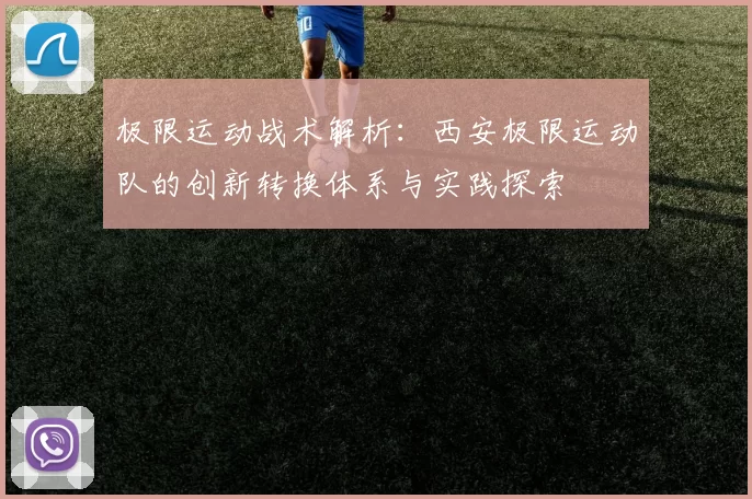 极限运动战术解析:西安极限运动队的创新转换体系与实践探索