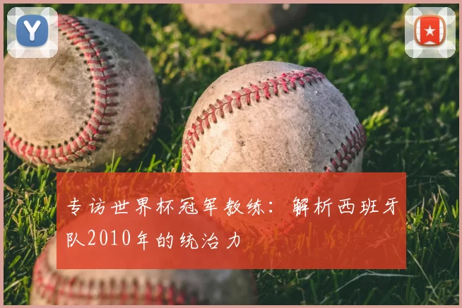专访世界杯冠军教练:解析西班牙队2010年的统治力