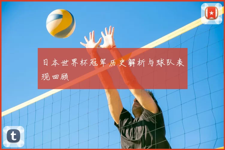 日本世界杯冠军历史解析与球队表现回顾