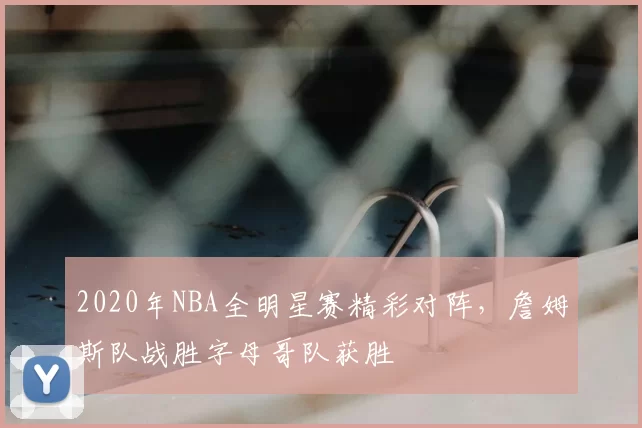 2020年NBA全明星赛精彩对阵,詹姆斯队战胜字母哥队获胜