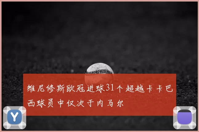 维尼修斯欧冠进球31个超越卡卡巴西球员中仅次于内马尔