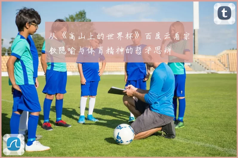 从《高山上的世界杯》百度云看宗教隐喻与体育精神的哲学思辨