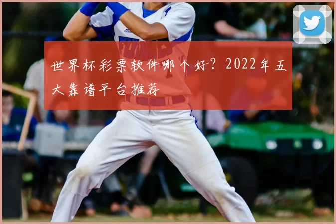 世界杯彩票软件哪个好?2022年五大靠谱平台推荐