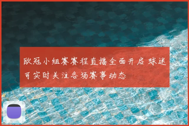 欧冠小组赛赛程直播全面开启 球迷可实时关注各场赛事动态