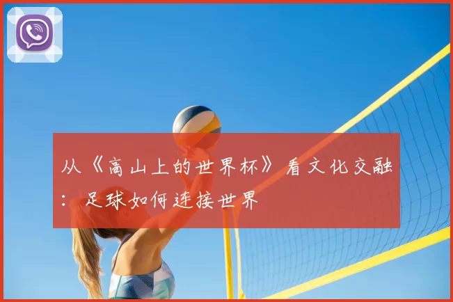 从《高山上的世界杯》看文化交融：足球如何连接世界