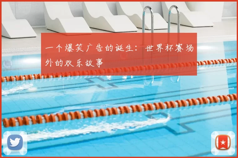 一个爆笑广告的诞生:世界杯赛场外的欢乐故事