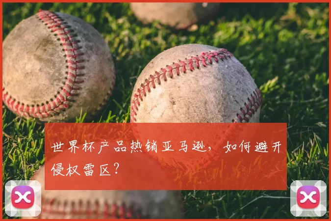 世界杯产品热销亚马逊,如何避开侵权雷区?