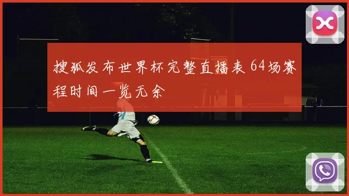 搜狐发布世界杯完整直播表 64场赛程时间一览无余