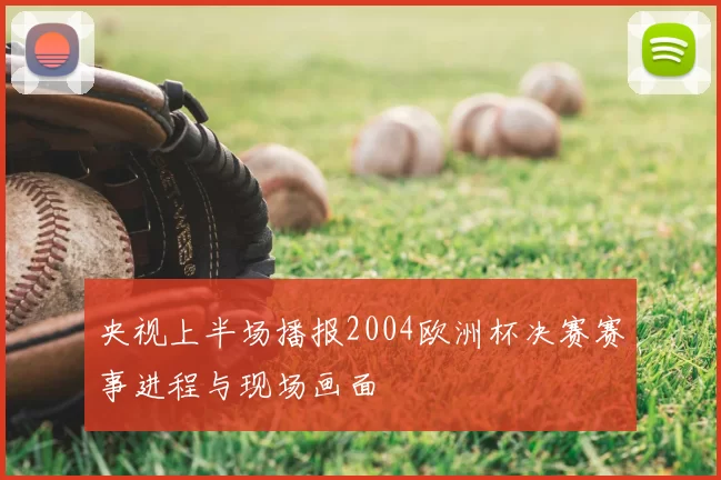 央视上半场播报2004欧洲杯决赛赛事进程与现场画面