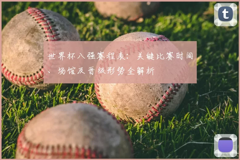 世界杯八强赛程表：关键比赛时间、场馆及晋级形势全解析