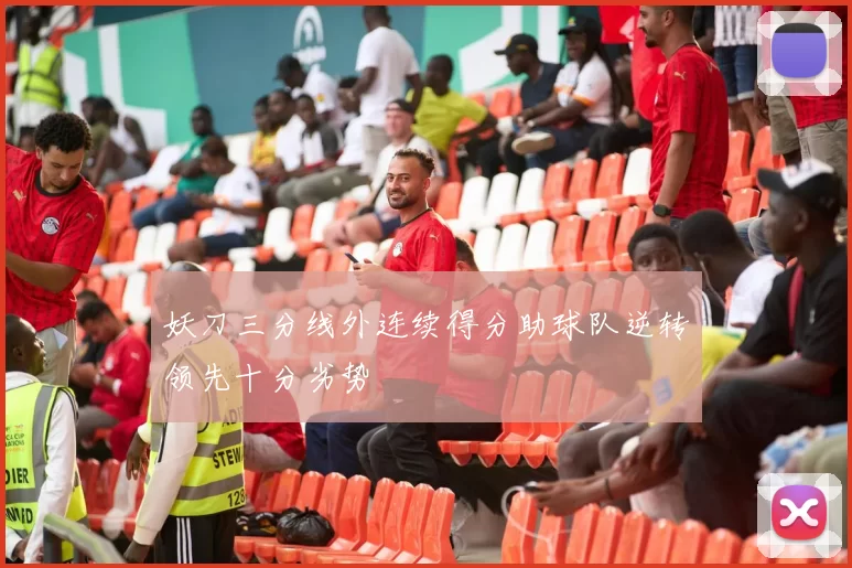 妖刀三分线外连续得分助球队逆转领先十分劣势