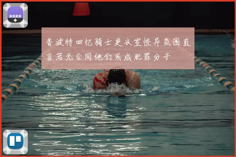 香波特回忆骑士更衣室怪异氛围直言若无合同他们或成犯罪分子