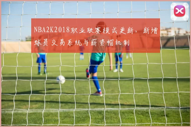 NBA2K2018职业联赛模式更新，新增球员交易系统与薪资帽机制