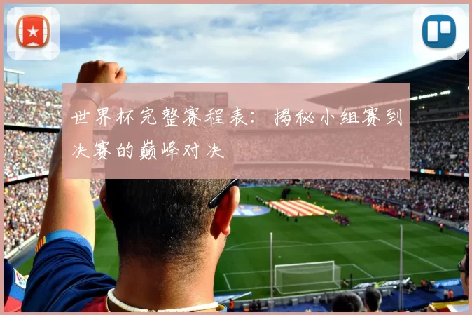 世界杯完整赛程表:揭秘小组赛到决赛的巅峰对决