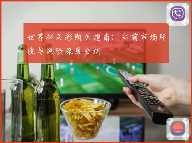 世界杯足彩购买指南:当前市场环境与风险深度分析