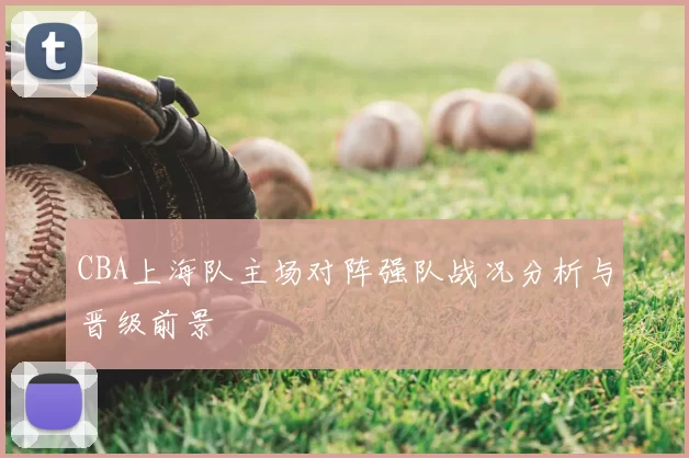 CBA上海队主场对阵强队战况分析与晋级前景