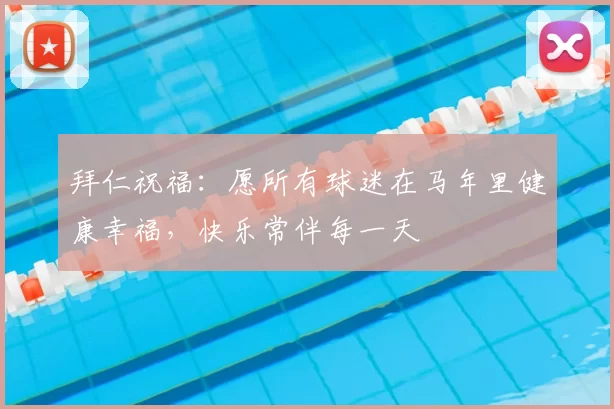 拜仁祝福:愿所有球迷在马年里健康幸福,快乐常伴每一天