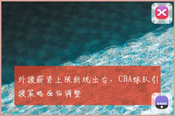 外援薪资上限新规出台,CBA球队引援策略面临调整