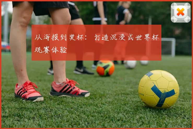 从海报到奖杯:打造沉浸式世界杯观赛体验