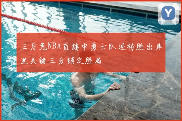 三月兔NBA直播中勇士队逆转胜出库里关键三分锁定胜局
