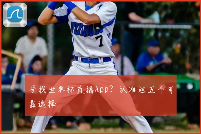 寻找世界杯直播App?认准这五个可靠选择