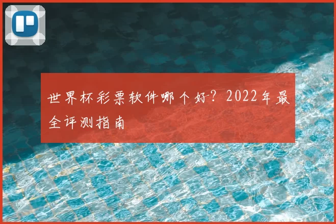 世界杯彩票软件哪个好?2022年最全评测指南