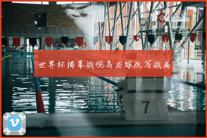 世界杯揭幕战现乌龙球改写战局