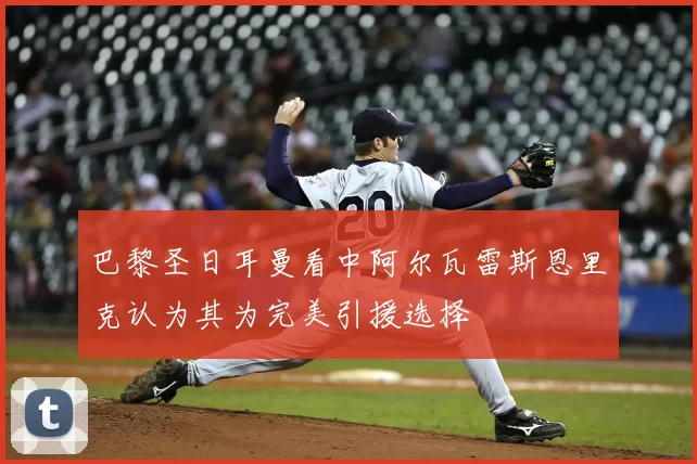 巴黎圣日耳曼看中阿尔瓦雷斯恩里克认为其为完美引援选择