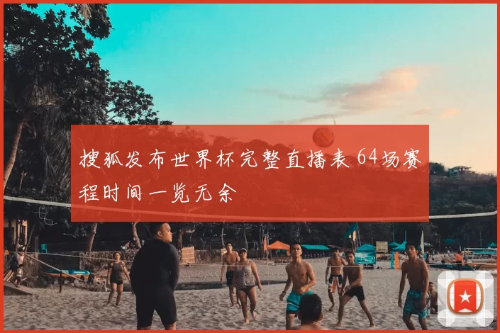 搜狐发布世界杯完整直播表 64场赛程时间一览无余