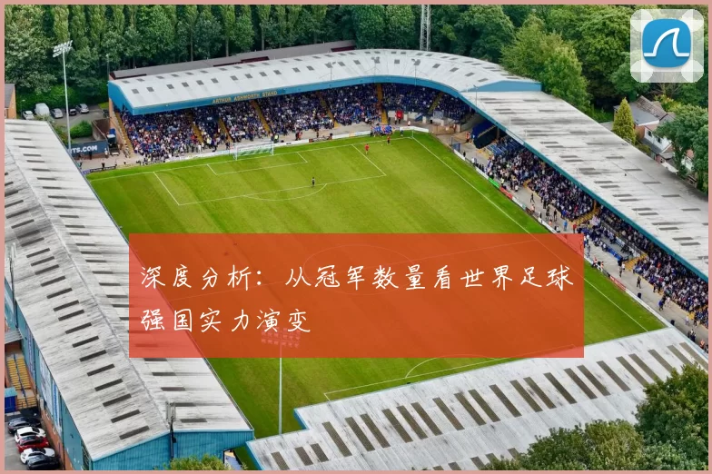 深度分析:从冠军数量看世界足球强国实力演变