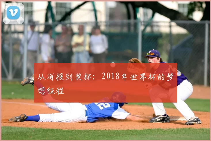 从海报到奖杯:2018年世界杯的梦想征程