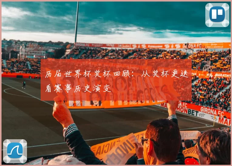历届世界杯奖杯回顾：从奖杯更迭看赛事历史演变