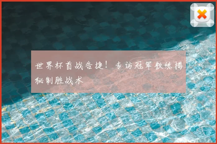世界杯首战告捷!专访冠军教练揭秘制胜战术