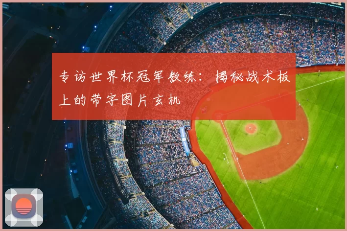 专访世界杯冠军教练:揭秘战术板上的带字图片玄机