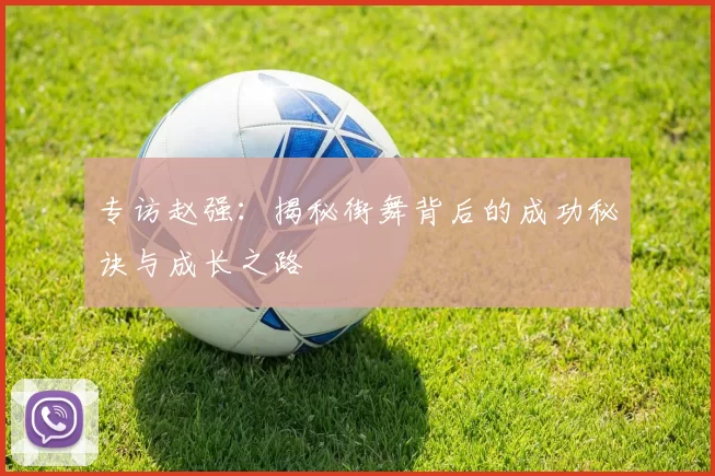 专访赵强：揭秘街舞背后的成功秘诀与成长之路