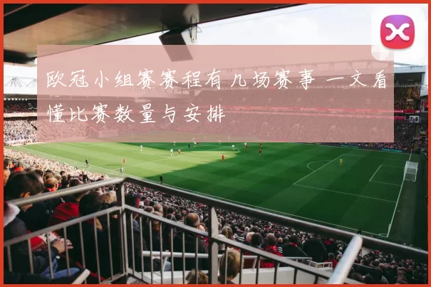欧冠小组赛赛程有几场赛事 一文看懂比赛数量与安排