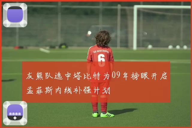 灰熊队选中塔比特为09年榜眼开启孟菲斯内线补强计划