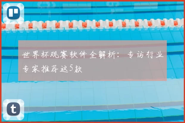 世界杯观赛软件全解析:专访行业专家推荐这5款