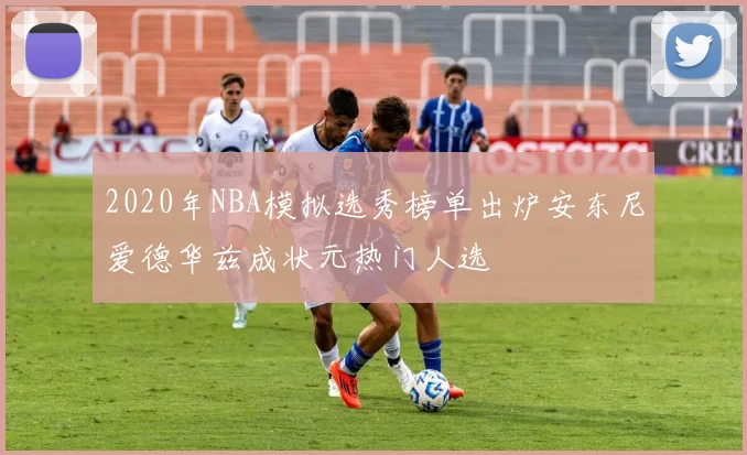 2020年NBA模拟选秀榜单出炉安东尼爱德华兹成状元热门人选