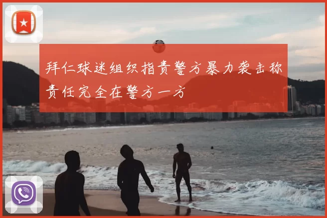 拜仁球迷组织指责警方暴力袭击称责任完全在警方一方