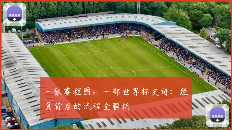 一张赛程图，一部世界杯史诗：胜负背后的流程全解析
