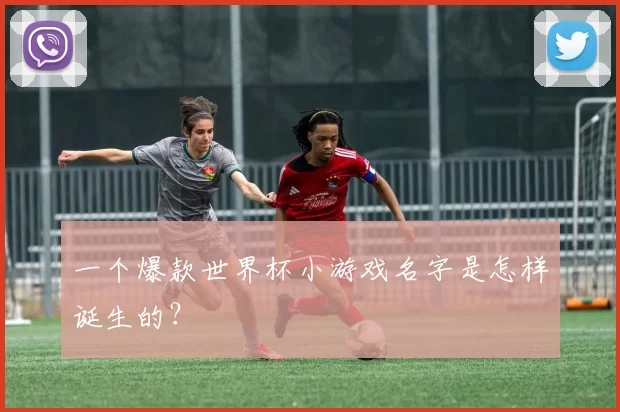 一个爆款世界杯小游戏名字是怎样诞生的?
