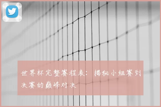 世界杯完整赛程表:揭秘小组赛到决赛的巅峰对决