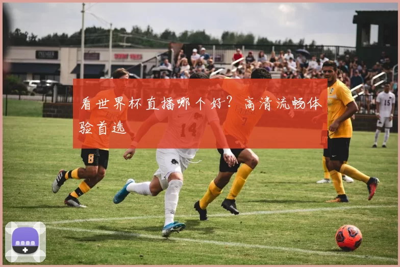 看世界杯直播哪个好?高清流畅体验首选