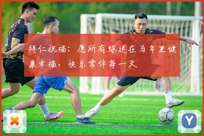 拜仁祝福:愿所有球迷在马年里健康幸福,快乐常伴每一天