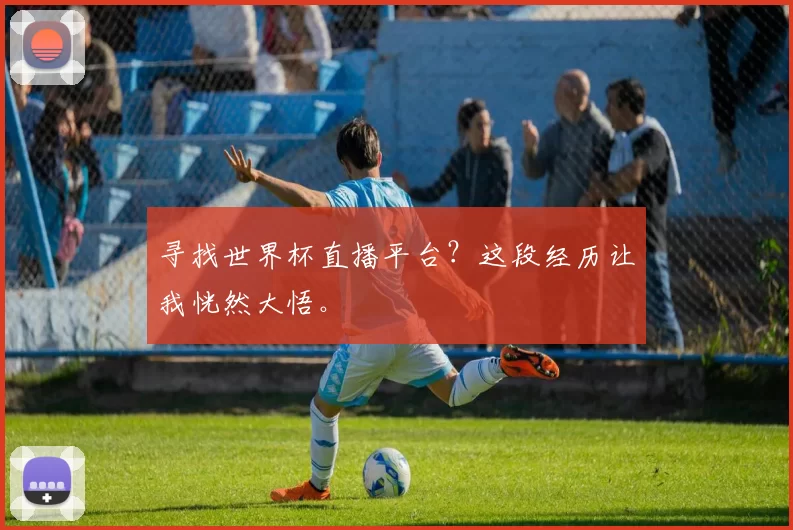 寻找世界杯直播平台?这段经历让我恍然大悟。