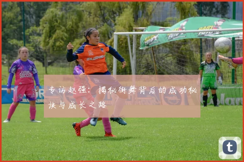 专访赵强:揭秘街舞背后的成功秘诀与成长之路