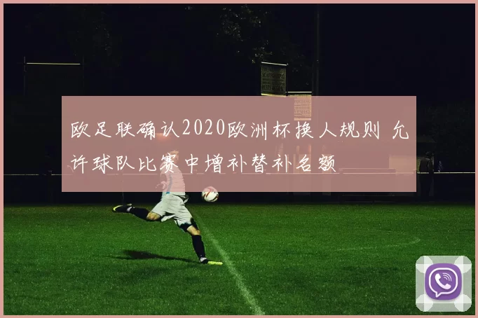 欧足联确认2020欧洲杯换人规则 允许球队比赛中增补替补名额