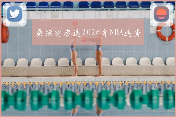 桑顿将参选2026年NBA选秀