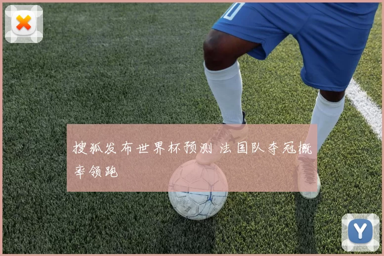 搜狐发布世界杯预测 法国队夺冠概率领跑